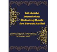Intricate Mandalas Coloring Book for Stress Relief: An Elegant Collection of Complex Geometric Shapes, Detailed Patterns, and Symetrical Art for Advanced Colorists