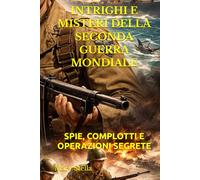 INTRIGHI E MISTERI DELLA SECONDA GUERRA MONDIALE: SPIE, COMPLOTTI E OPERAZIONI SEGRETE