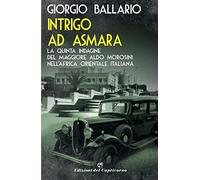 Intrigo ad Asmara. La quinta indagine del maggiore Aldo Morosini nell'Africa orientale italiana