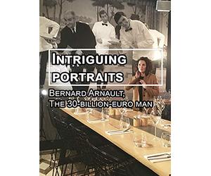 Intriguing portraits: Bernard Arnault, The 30-billion-euro man