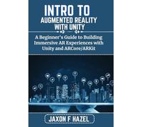 INTRO TO AUGMENTED REALITY WITH UNITY: A Beginner's Guide to Building Immersive AR Experiences with Unity and ARCore/ARKit (Jaxon hazel techs)