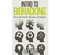Intro to Biohacking: Be Smarter, Stronger, and Happier