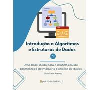 Introdução a Algoritmos e Estruturas de Dados 1: Uma base sólida para o mundo real de aprendizado de máquina e análise de dados