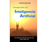 Introduccion a la Inteligencia Artificial para Mayores de 40 años: Entiende y aprovecha la IA sin tecnicismos: lenguaje cercano, ejemplos reales y motivación.
