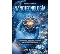 Introducción a la Nanotecnología: Fundamentos, aplicaciones y reflexiones sobre la ciencia de lo pequeño