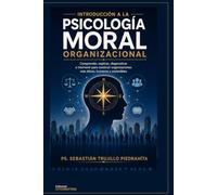 Introducción a la Psicología Moral Organizacional: COMPRENDER, EXPLICAR, DIAGNOSTICAR E INTERVENIR PARA CONSTRUIR ORGANIZACIONES MÁS ÉTICAS, HUMANAS Y SOSTENIBLES