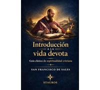 Introducción a la vida devota: Guía clásica de espiritualidad cristiana