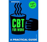 Introducing Cognitive Behavioural Therapy (CBT) for Work: A Practical Guide (Practical Guide Series)
