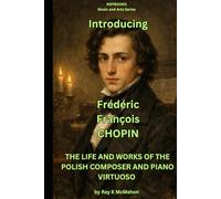Introducing Frederic Francois Chopin: THE LIFE AND WORKS OF THE POLISH COMPOSER AND PIANO VIRTUOSO (NSPBOOKS - Music and Arts Series)