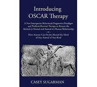 Introducing OSCAR Therapy: A New Interspecies Behavioral-Diagnostics Paradigm and Problem-Reversal Therapy to Restore the Animal-to-Animal and ... the Messed-Up Mind of Any Animal of Any Kind