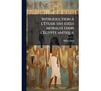 Introduction à l'Ã(c)tude des idÃ(c)es morales dans l'Égypte antique