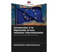 Introduction à la diplomatie et aux relations internationales: Votre premier guide des affaires mondiales