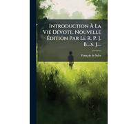 Introduction À La Vie Dévote. Nouvelle Édition Par Le R. P. J. B....s. J....