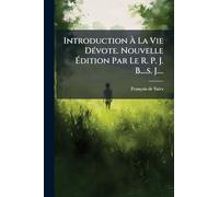 Introduction À La Vie Dévote. Nouvelle Édition Par Le R. P. J. B....s. J....
