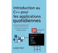Introduction au C++ pour les applications quotidiennes: 55 exercices pratiques pour automatiser des tâches simples, de l'entrée/sortie à la gestion de fichiers de base