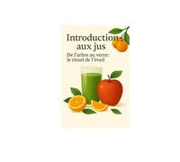 Introduction aux jus: De l'arbre au verre le ritual de l'eveil