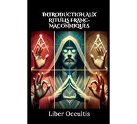 Introduction aux rituels franc-maçonniques: 33 rituels sacrés expliqués clairement pour découvrir les secrets et symboles de la franc-maçonnerie initiatique (Manuel d'occultisme)