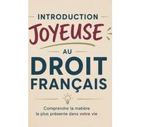 INTRODUCTION JOYEUSE AU DROIT FRANÇAIS: Comprendre la matière la plus présente dans votre vie
