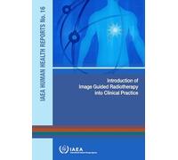 Introduction of Image Guided Radiotherapy into Clinical Practice (IAEA Human Health Reports)