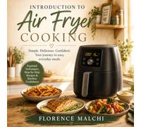 Introduction to Air Fryer Cooking: The Ultimate Beginner Guide to Mastering Your Air Fryer with Simple, Foolproof Recipes and Techniques (The Confident Kitchen)
