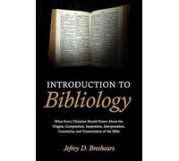 Introduction To Bibliology: What Every Christian Should Know About the Origins, Composition, Inspiration, Interpretation, Canonicity, and Transmission of the Bible