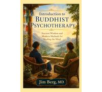 Introduction to Buddhist Psychotherapy: Ancient Wisdom and Modern Methods for Healing the Mind (The writings of Jim Berg, MD)