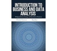 Introduction to Business and Data Analysis: A Practical Guide to Business Analytics, Data-Driven Decision Making, and Essential Tools for Modern Business Professionals