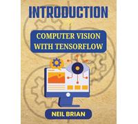 INTRODUCTION TO COMPUTER VISION WITH TENSORFLOW: Hands-On Projects for Building Visual Recognition Tools (The Tech Skills Blueprint Series)