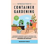 Introduction to Container Gardening: Beginners guide to growing your own fruit, vegetables and herbs using containers and grow bags