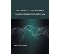 Introduction to Data Platforms: How to leverage data fabric concepts to engineer your organization's data for today's cloud-based digital world