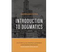 Introduction to Dogmatics: Lectures on the Essence and Source of Reformed Theology