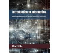 Introduction to Informatics: Exploring the Intersection of Data, Technology, and Society (Informatics Mastery Series: A 16-Book Collection on the Power of Information)