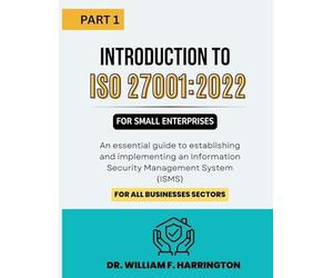 Introduction to ISO 27001: 2022 for Small Enterprises Part 1: An essential guide to establishing and implementing an Information Security Management System (ISMS) for all businesses Sectors