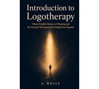 Introduction to Logotherapy: Viktor Frankl's Science of Meaning and the Practical Techniques for Finding Your Purpose