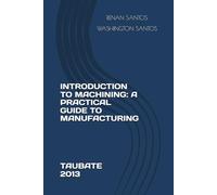 INTRODUCTION TO MACHINING: A PRACTICAL GUIDE TO MANUFACTURING