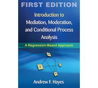 Introduction to Mediation, Moderation, and Conditional Process Analysis, First Edition: A Regression-Based Approach (Methodology in the Social Sciences)