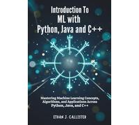 Introduction To ML with Python, Java and C++: Mastering Machine Learning Concepts, Algorithms, and Applications Across Python, Java, and C++