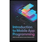 INTRODUCTION TO MOBILE APP PROGRAMMING: mobile ui concepts application logic and deployment basics