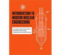 INTRODUCTION TO MODERN NUCLEAR ENGINEERING: Learn Reactor Design, Neutron Physics, and Radiation Safety Through Fundamentals and Real Solved Problems