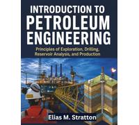 INTRODUCTION TO PETROLEUM ENGINEERING: Principles of Exploration, Drilling, Reservoir Analysis, and Production