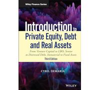 Introduction to Private Equity, Debt and Real Assets: From Venture Capital to LBO, Senior to Distressed Debt, Immaterial to Fixed Assets (Wiley Finance 3rd edition)