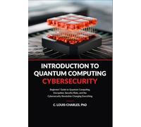 Introduction to Quantum Computing Cybersecurity: Beginner’s Guide to Quantum Computing, Encryption and the Cybersecurity Revolution Changing ... Quantum Computing for Everyone)