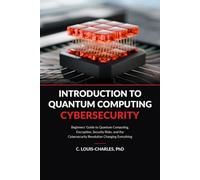Introduction to Quantum Computing Cybersecurity: Beginner’s Guide to Quantum Computing, Encryption and the Cybersecurity Revolution Changing ... Quantum Computing for Everyone)