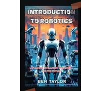 INTRODUCTION TO ROBOTICS: BUILDING INTELLIGENT MACHINES FOR THE FUTURE