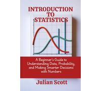 Introduction to Statistics: A Beginner’s Guide to Understanding Data, Probability, and Making Smarter Decisions with Numbers