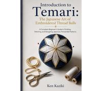 Introduction to Temari: The Japanese Art of Embroidered Thread Balls: A Complete Beginner's Guide to Dividing, Stitching, and Designing Japanese Thread Ball Patterns