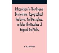 Introduction To The Original Delineations, Topographical, Historical, And Descriptive, Intituled The Beauties Of England And Wales: Comprising ... And Domestic Architecture In Succeedi