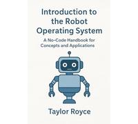 Introduction to the Robot Operating System: A No-Code Handbook for Concepts and Applications: 101 (Books on Tech)