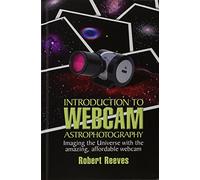 Introduction to Webcam Astrophotography: Imaging the Universe With the Amazing, Affordable Webcam