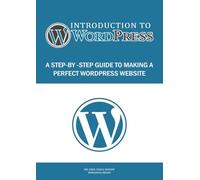 Introduction to WordPress A Step-by-Step Guide to Making a Perfect WordPress Website: Unlock the Power of WordPress: From Installation to Advanced Techniques